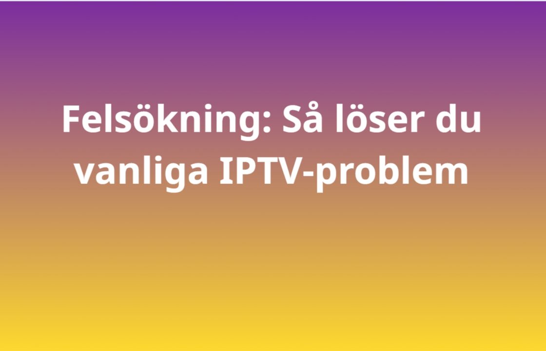 Felsökning: Så löser du vanliga IPTV-problem