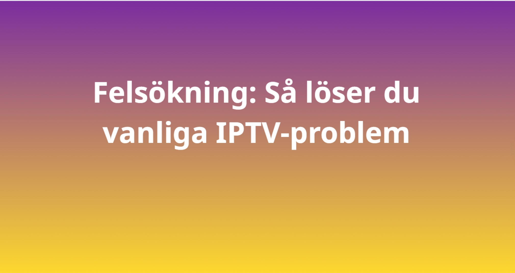 Felsökning: Så löser du vanliga IPTV-problem