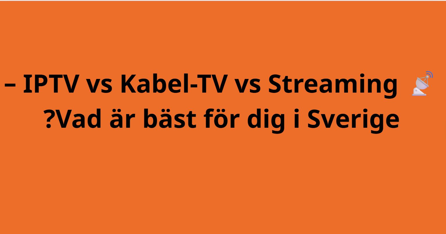 IPTV vs Kabel-TV vs Streaming – Vad är bäst för dig i Sverige?