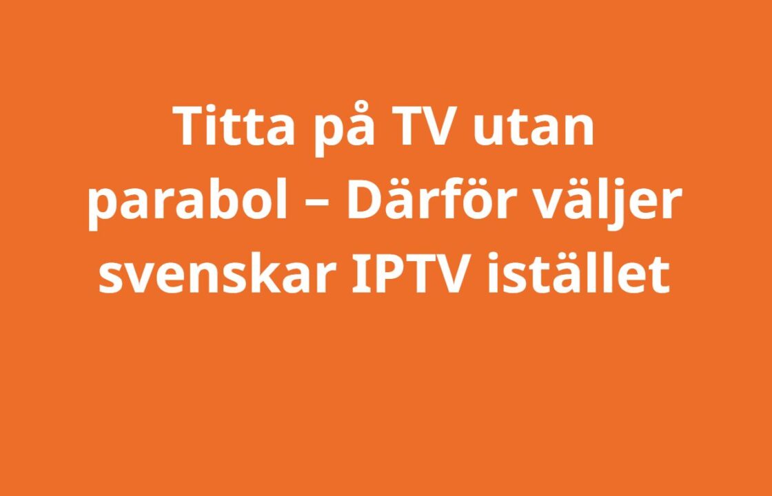 Titta på TV utan parabol – Därför väljer svenskar IPTV istället