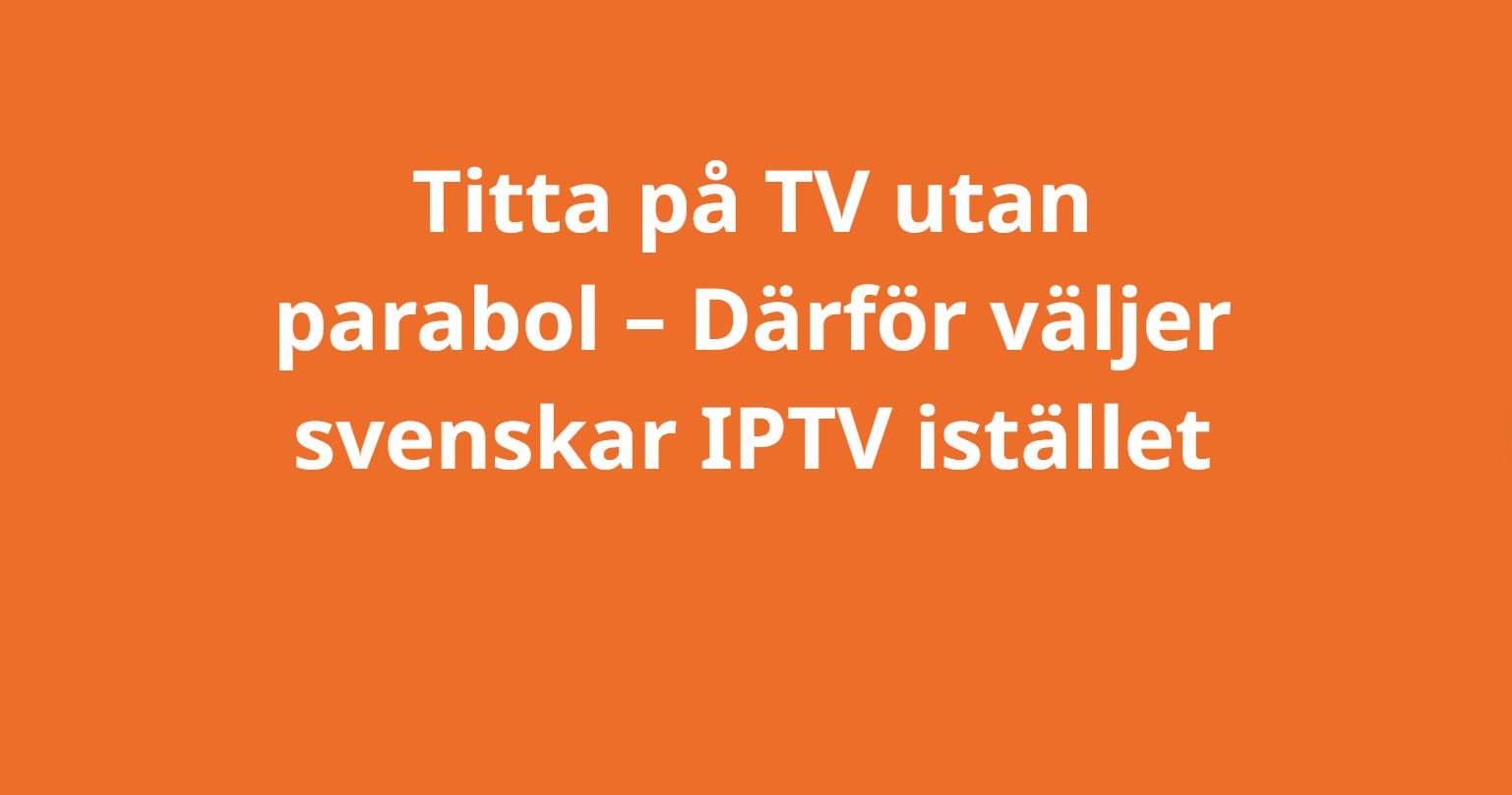 Titta på TV utan parabol – Därför väljer svenskar IPTV istället